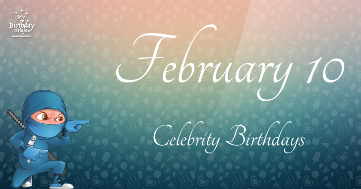 February 10 Celebrity Birthdays
