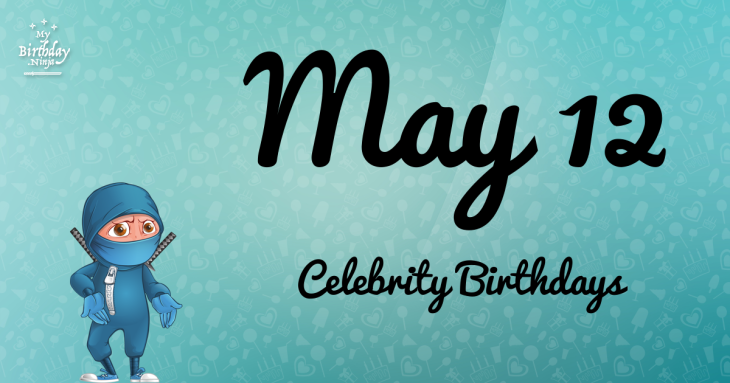 May 12 Celebrity Birthdays