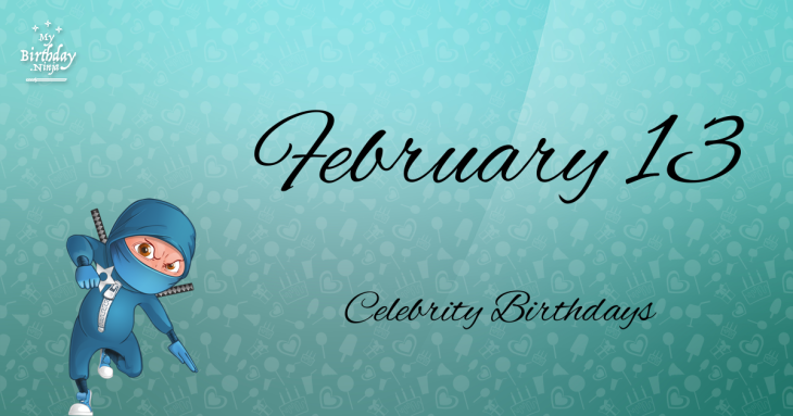 February 13 Celebrity Birthdays