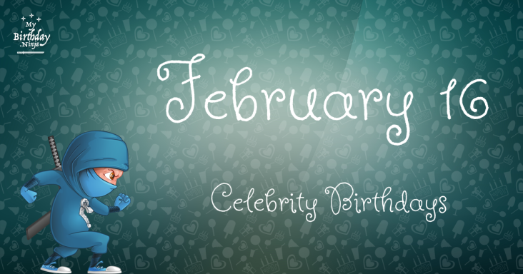 February 16 Celebrity Birthdays