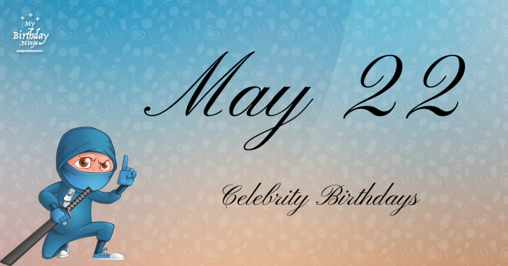 May 22 Celebrity Birthdays