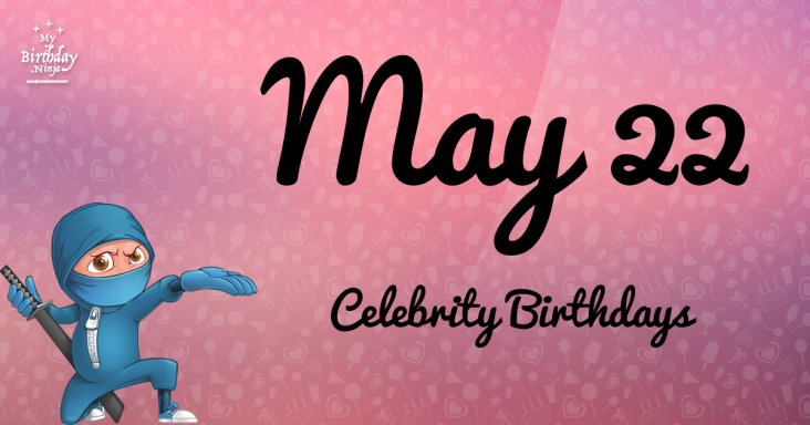 May 22 Celebrity Birthdays