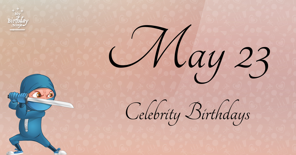 Who Shares My Birthday May 23 Celebrity Birthdays No One Tells You