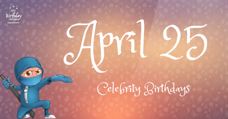 April 25 Celebrity Birthdays