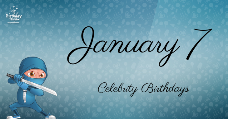 January 7 Celebrity Birthdays