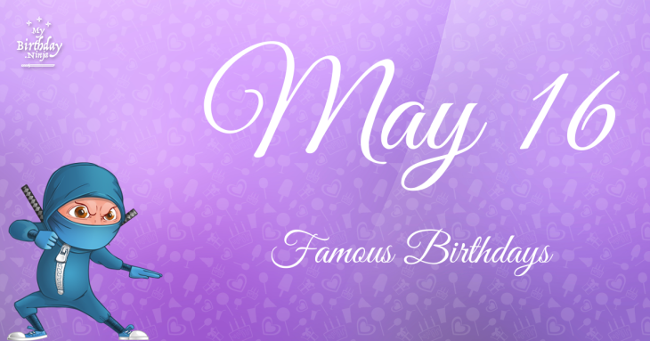 May 16 Famous Birthdays