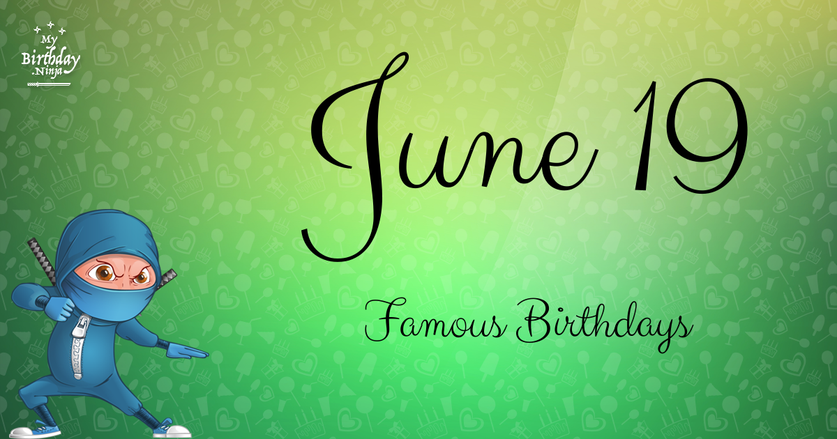 Who Was Born On My Birthday? June 19 Famous Birthdays