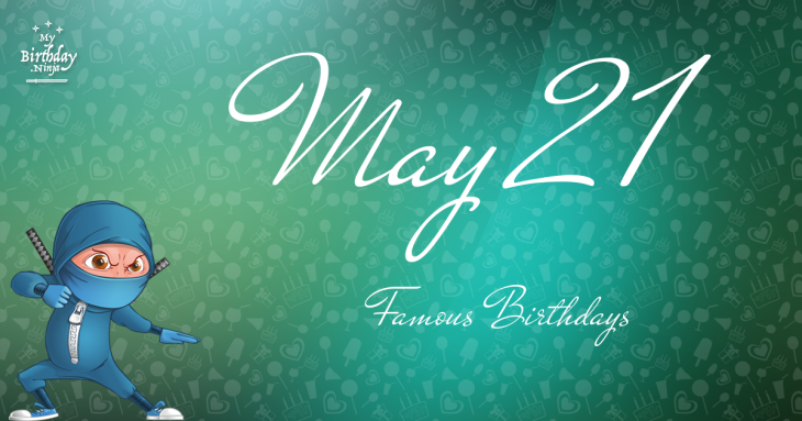 May 21 Famous Birthdays
