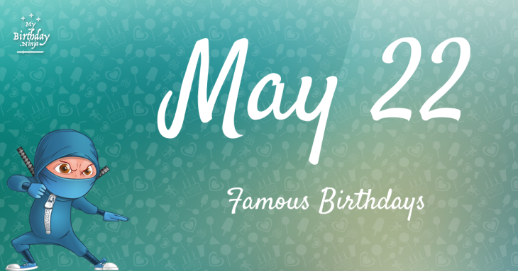 May 22 Famous Birthdays