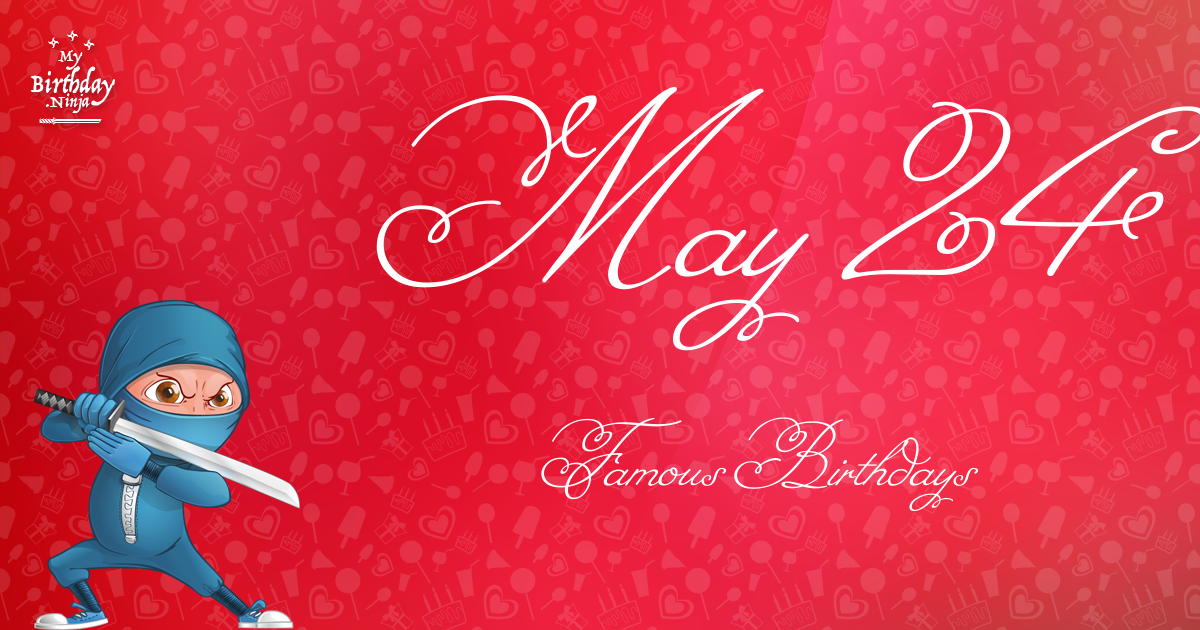 Who Was Born On My Birthday? May 24 Famous Birthdays 2
