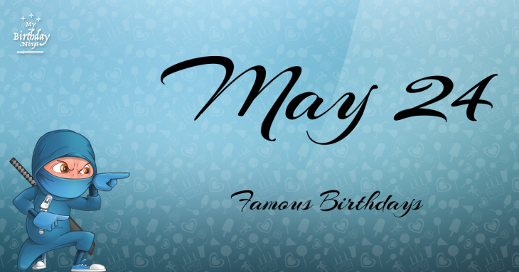 May 24 Famous Birthdays