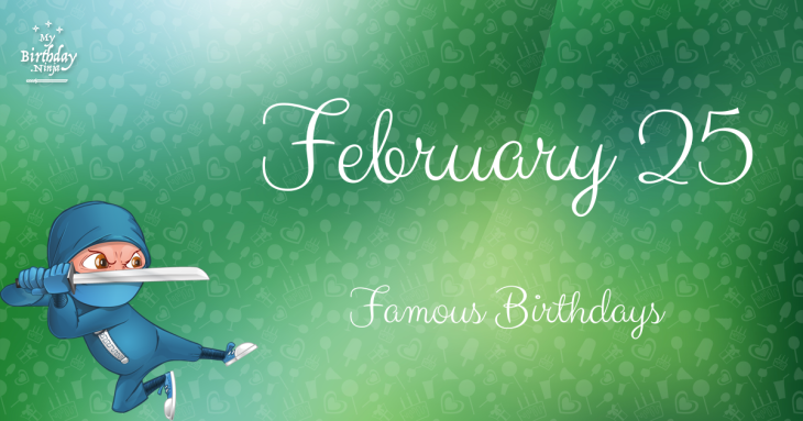February 25 Famous Birthdays