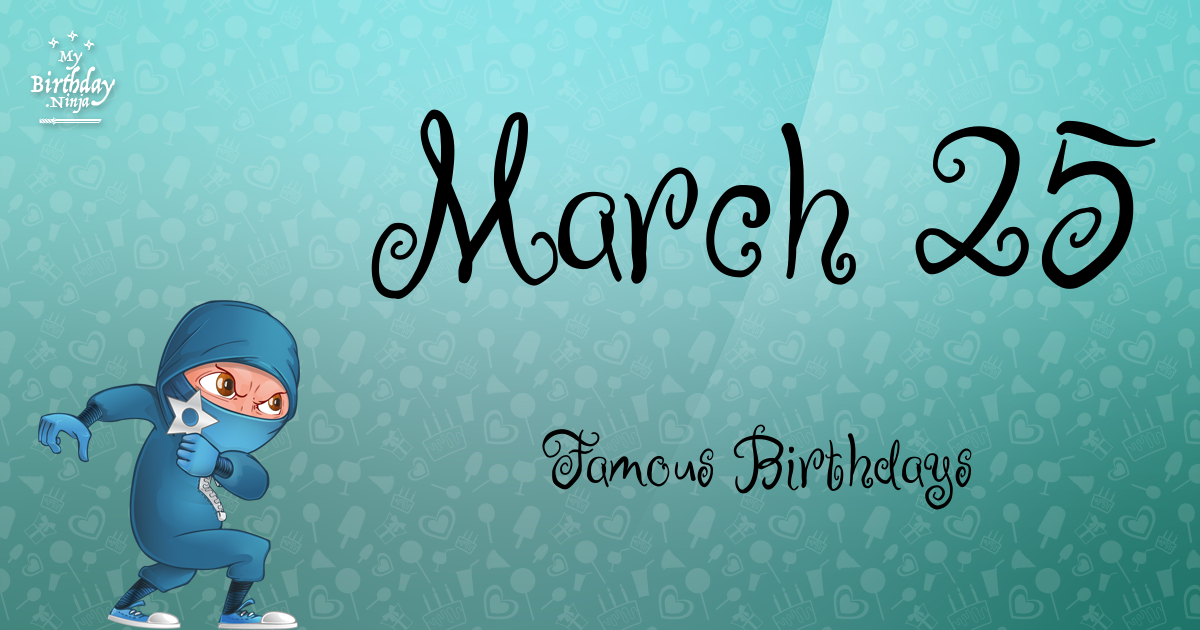 Who Was Born On My Birthday? March 25 Famous Birthdays 11