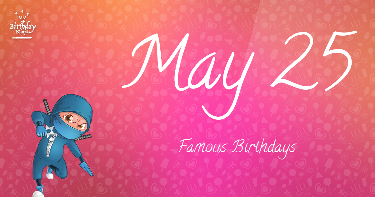 Who Was Born On My Birthday May 25 Famous Birthdays