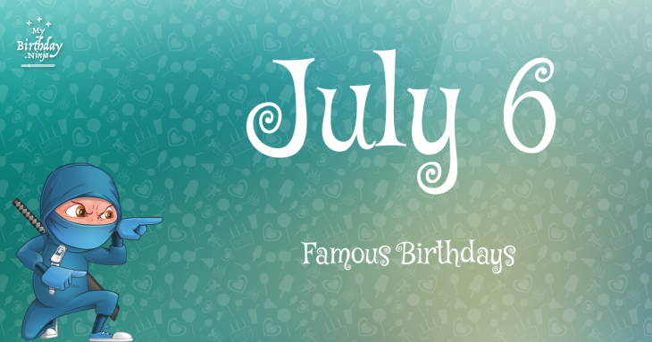 July 6 Famous Birthdays