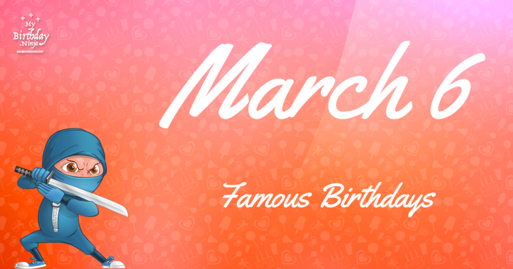 March 6 Famous Birthdays