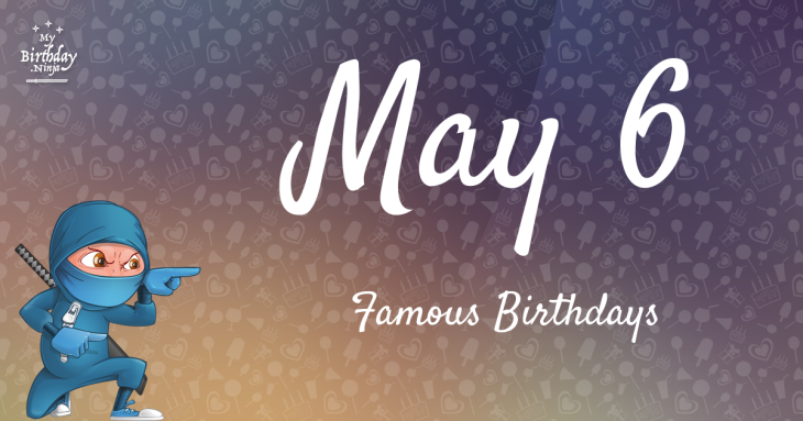 May 6 Famous Birthdays